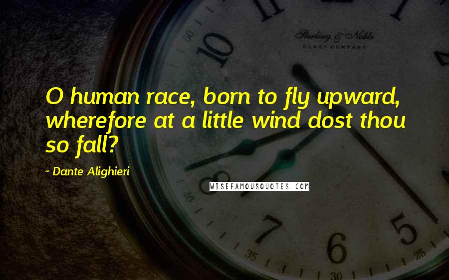 Dante Alighieri Quotes: O human race, born to fly upward, wherefore at a little wind dost thou so fall?