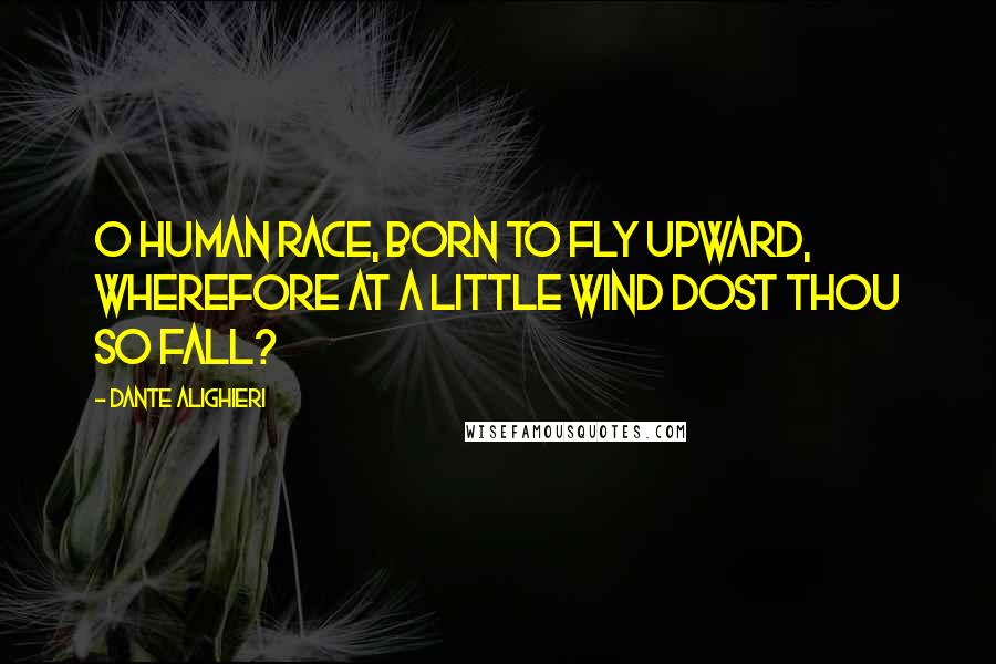 Dante Alighieri Quotes: O human race, born to fly upward, wherefore at a little wind dost thou so fall?