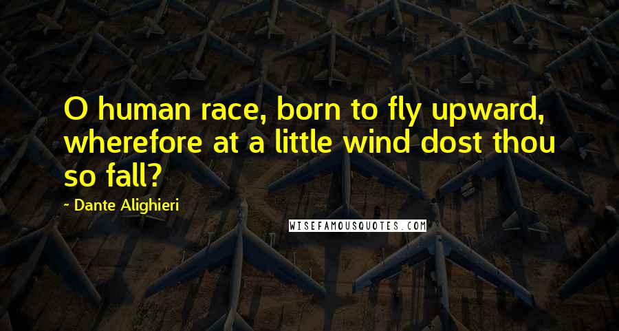 Dante Alighieri Quotes: O human race, born to fly upward, wherefore at a little wind dost thou so fall?
