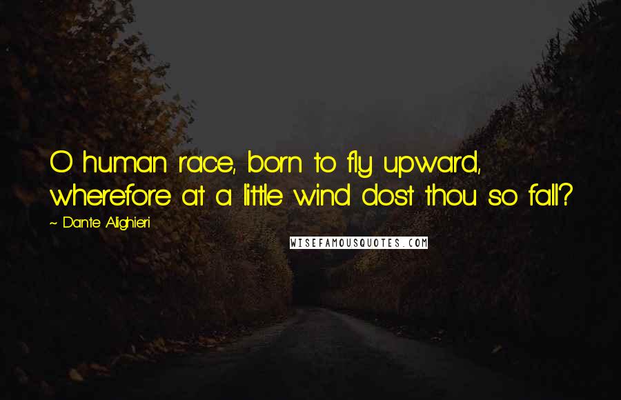Dante Alighieri Quotes: O human race, born to fly upward, wherefore at a little wind dost thou so fall?