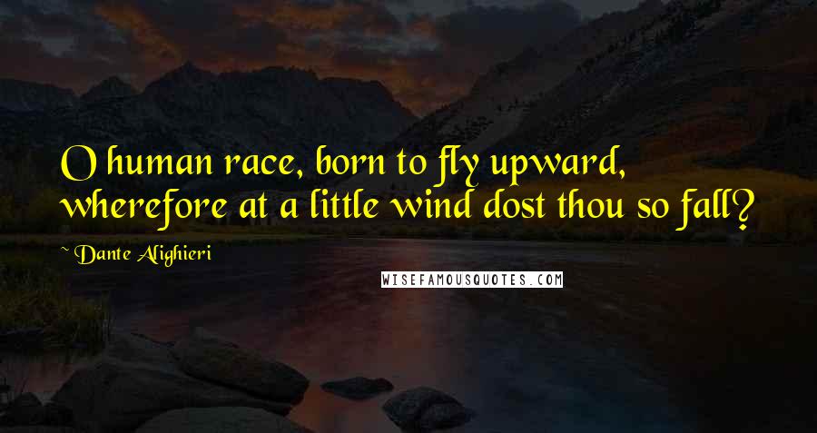 Dante Alighieri Quotes: O human race, born to fly upward, wherefore at a little wind dost thou so fall?