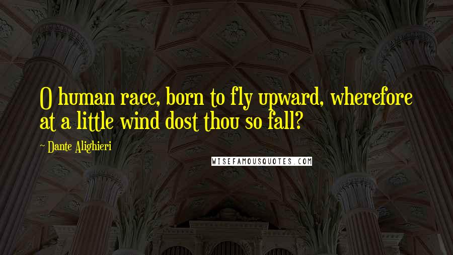 Dante Alighieri Quotes: O human race, born to fly upward, wherefore at a little wind dost thou so fall?