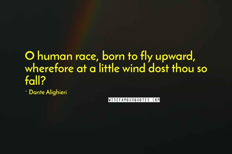 Dante Alighieri Quotes: O human race, born to fly upward, wherefore at a little wind dost thou so fall?