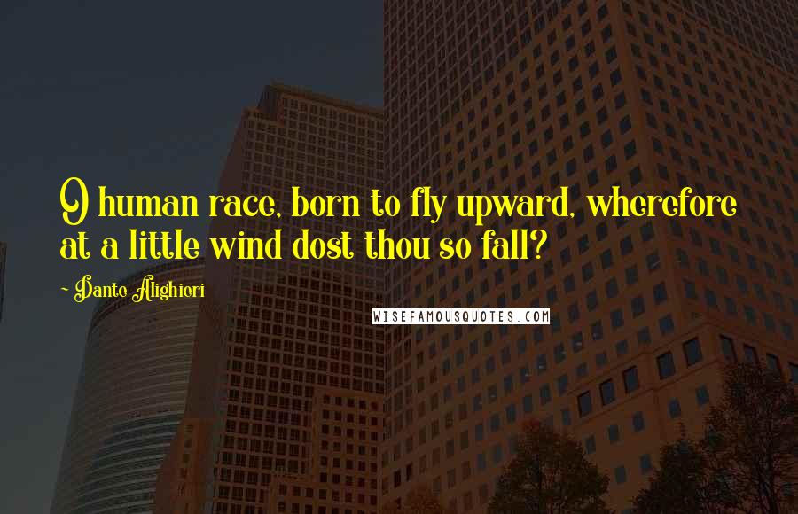Dante Alighieri Quotes: O human race, born to fly upward, wherefore at a little wind dost thou so fall?