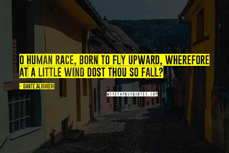 Dante Alighieri Quotes: O human race, born to fly upward, wherefore at a little wind dost thou so fall?