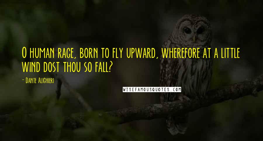Dante Alighieri Quotes: O human race, born to fly upward, wherefore at a little wind dost thou so fall?