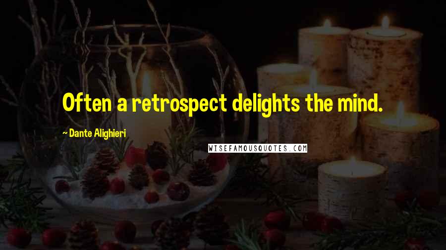 Dante Alighieri Quotes: Often a retrospect delights the mind.