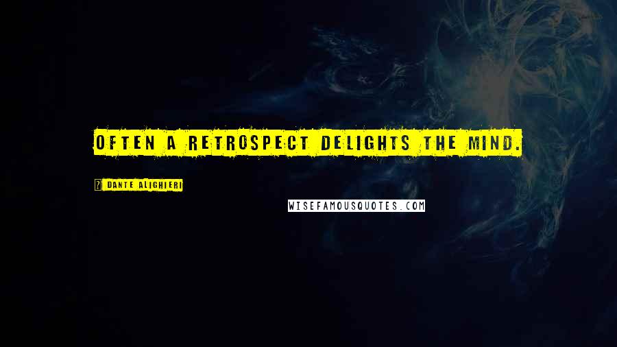 Dante Alighieri Quotes: Often a retrospect delights the mind.
