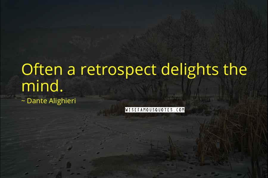 Dante Alighieri Quotes: Often a retrospect delights the mind.