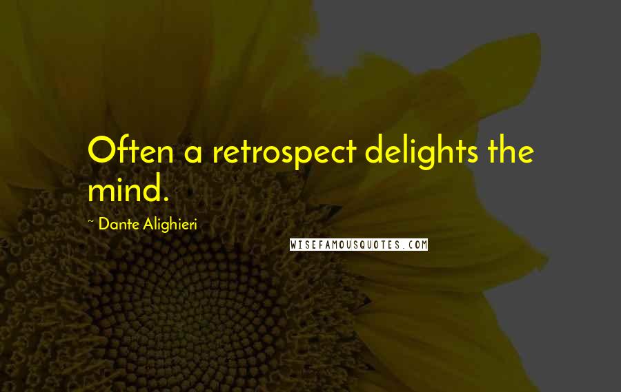 Dante Alighieri Quotes: Often a retrospect delights the mind.