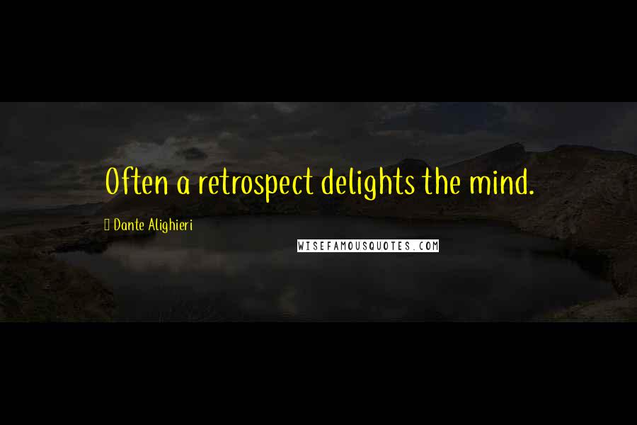 Dante Alighieri Quotes: Often a retrospect delights the mind.