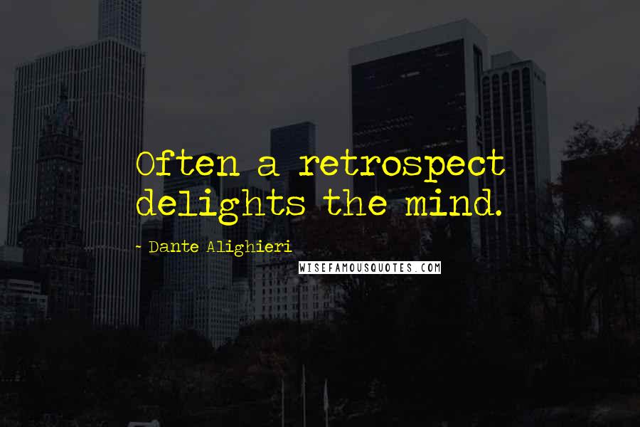 Dante Alighieri Quotes: Often a retrospect delights the mind.