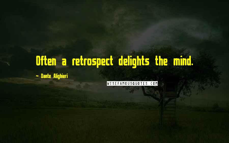 Dante Alighieri Quotes: Often a retrospect delights the mind.
