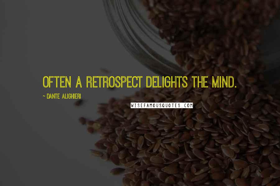 Dante Alighieri Quotes: Often a retrospect delights the mind.