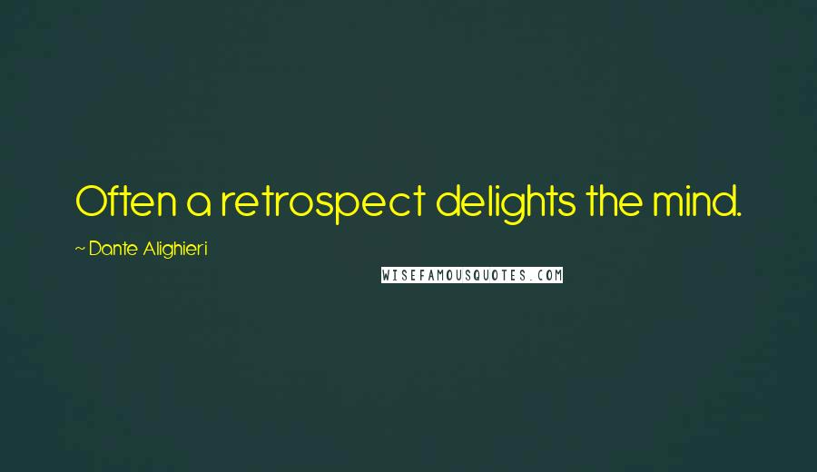 Dante Alighieri Quotes: Often a retrospect delights the mind.
