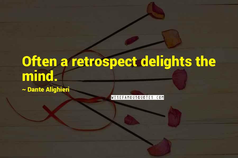 Dante Alighieri Quotes: Often a retrospect delights the mind.