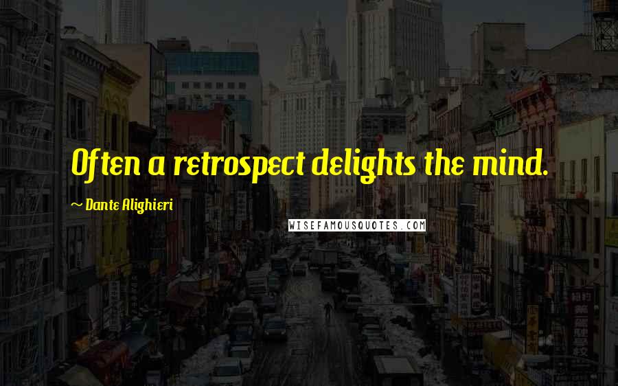 Dante Alighieri Quotes: Often a retrospect delights the mind.