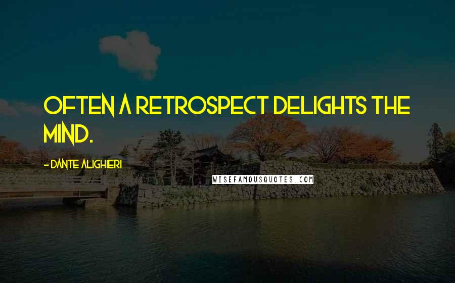 Dante Alighieri Quotes: Often a retrospect delights the mind.