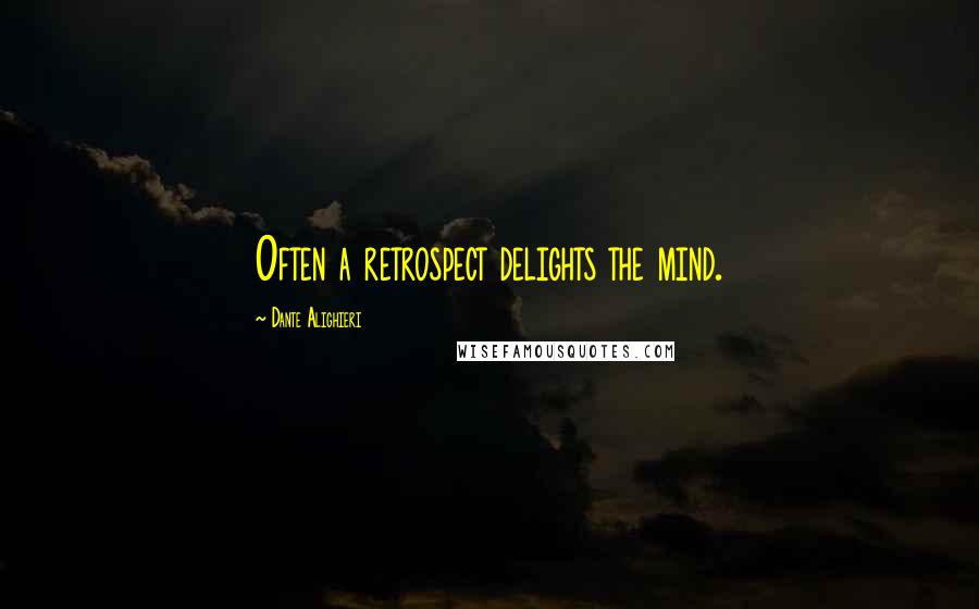 Dante Alighieri Quotes: Often a retrospect delights the mind.