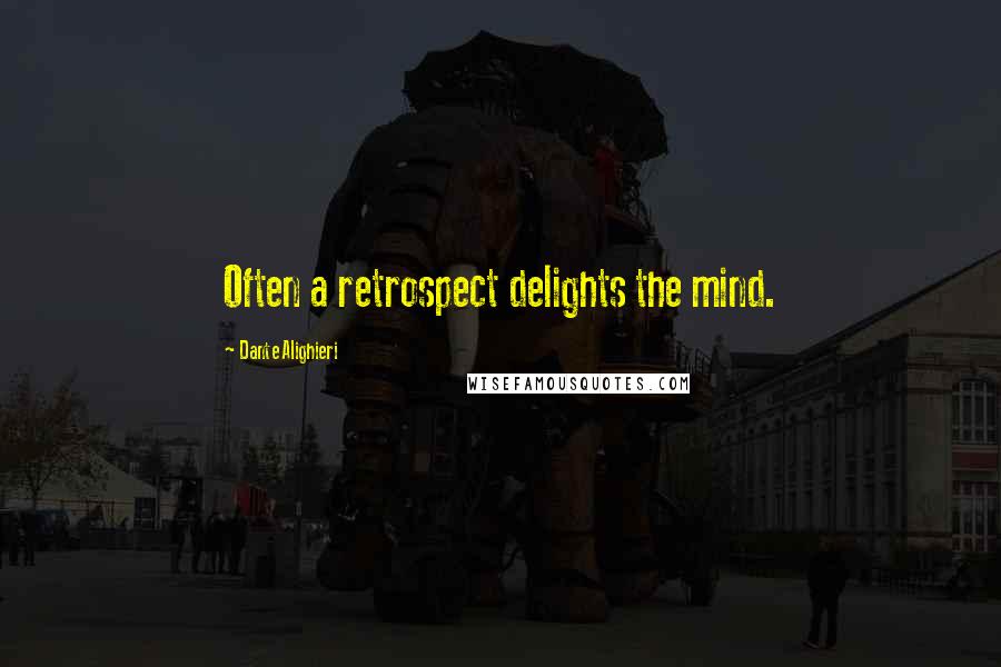 Dante Alighieri Quotes: Often a retrospect delights the mind.