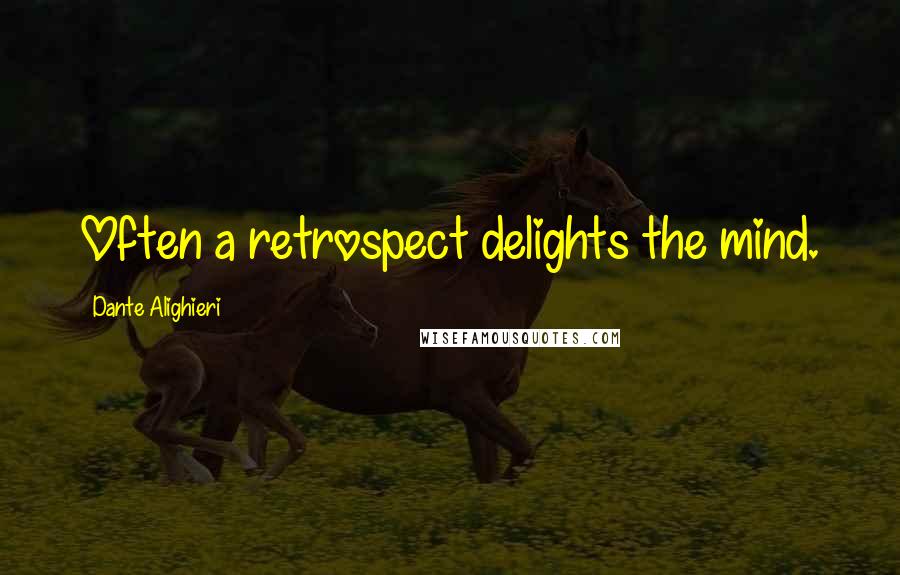 Dante Alighieri Quotes: Often a retrospect delights the mind.