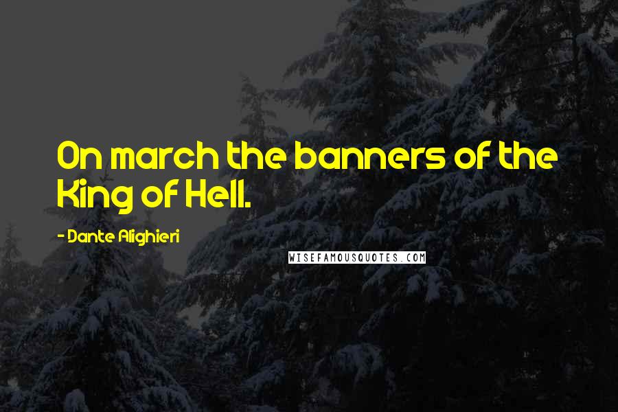 Dante Alighieri Quotes: On march the banners of the King of Hell.