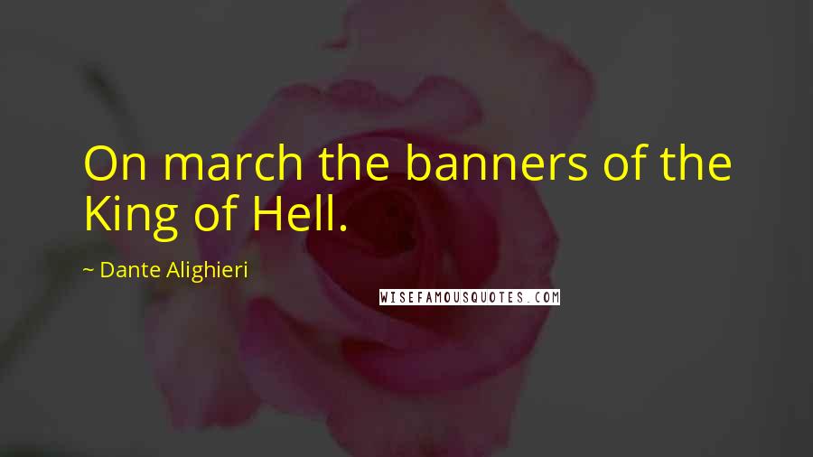 Dante Alighieri Quotes: On march the banners of the King of Hell.