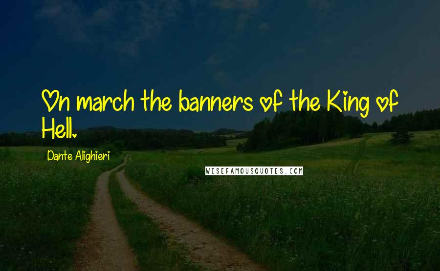 Dante Alighieri Quotes: On march the banners of the King of Hell.