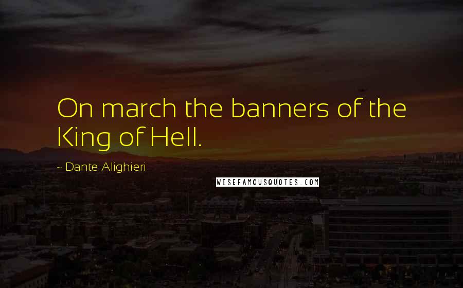 Dante Alighieri Quotes: On march the banners of the King of Hell.