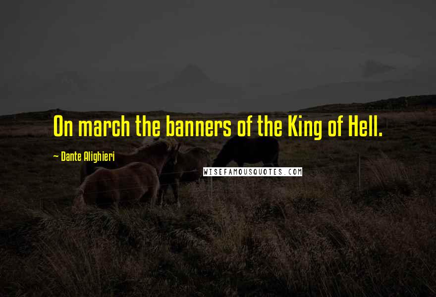 Dante Alighieri Quotes: On march the banners of the King of Hell.
