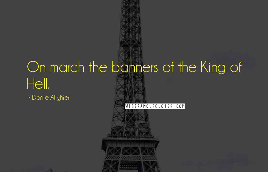 Dante Alighieri Quotes: On march the banners of the King of Hell.