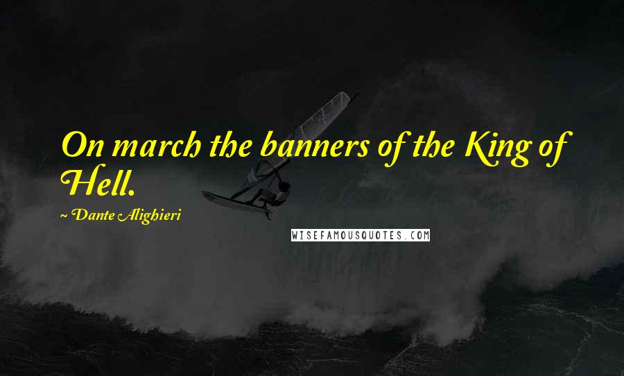 Dante Alighieri Quotes: On march the banners of the King of Hell.