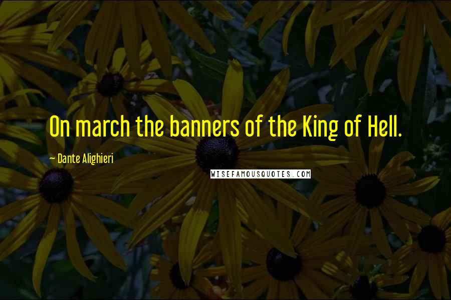 Dante Alighieri Quotes: On march the banners of the King of Hell.