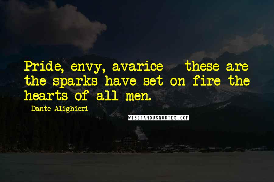 Dante Alighieri Quotes: Pride, envy, avarice - these are the sparks have set on fire the hearts of all men.