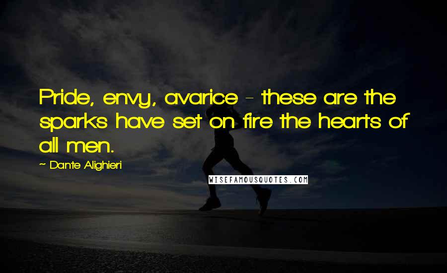 Dante Alighieri Quotes: Pride, envy, avarice - these are the sparks have set on fire the hearts of all men.