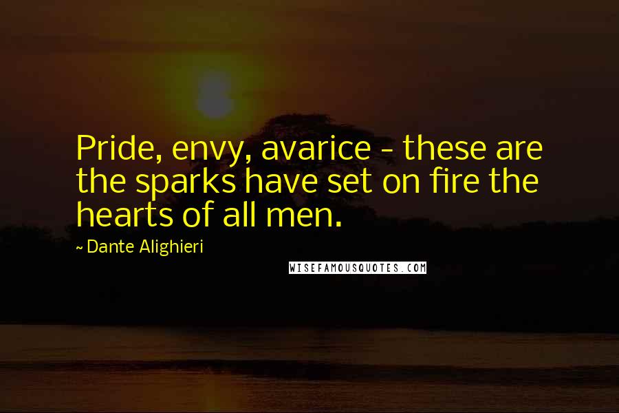 Dante Alighieri Quotes: Pride, envy, avarice - these are the sparks have set on fire the hearts of all men.