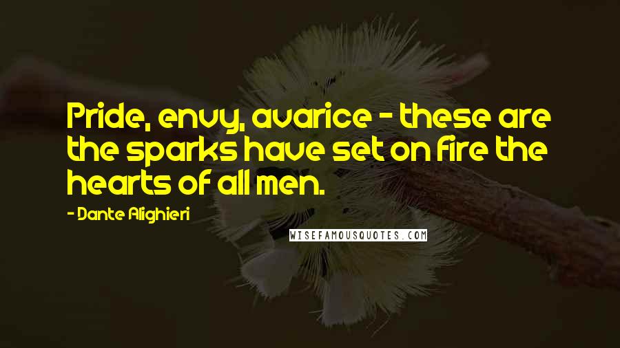 Dante Alighieri Quotes: Pride, envy, avarice - these are the sparks have set on fire the hearts of all men.