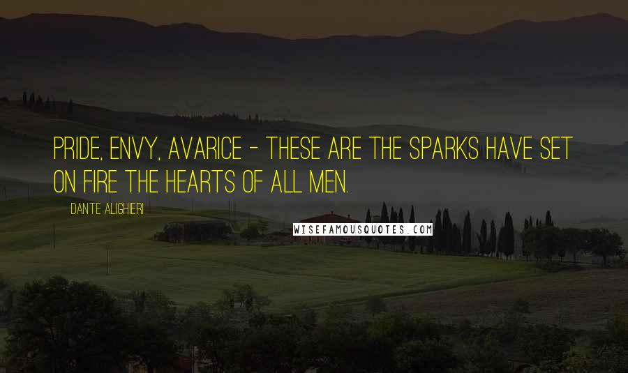 Dante Alighieri Quotes: Pride, envy, avarice - these are the sparks have set on fire the hearts of all men.