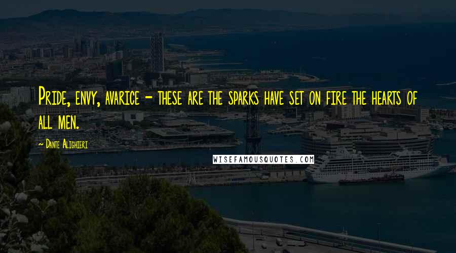 Dante Alighieri Quotes: Pride, envy, avarice - these are the sparks have set on fire the hearts of all men.