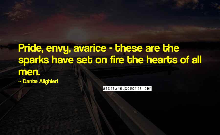 Dante Alighieri Quotes: Pride, envy, avarice - these are the sparks have set on fire the hearts of all men.