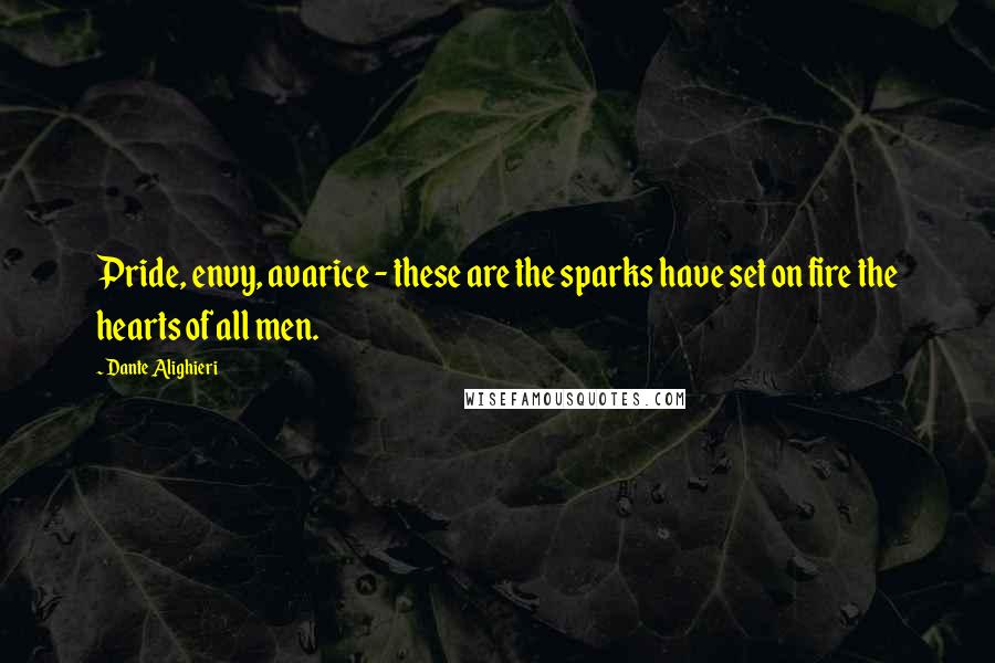 Dante Alighieri Quotes: Pride, envy, avarice - these are the sparks have set on fire the hearts of all men.