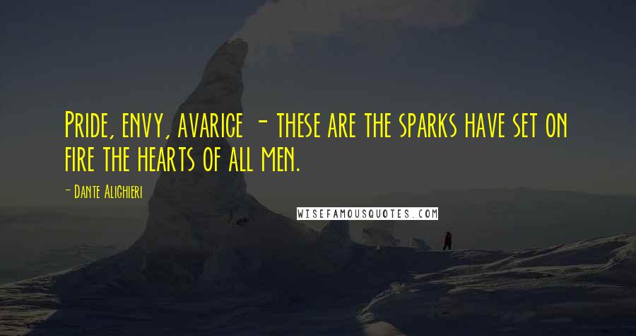 Dante Alighieri Quotes: Pride, envy, avarice - these are the sparks have set on fire the hearts of all men.