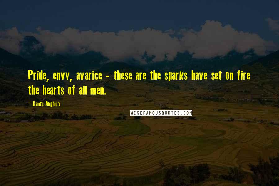 Dante Alighieri Quotes: Pride, envy, avarice - these are the sparks have set on fire the hearts of all men.