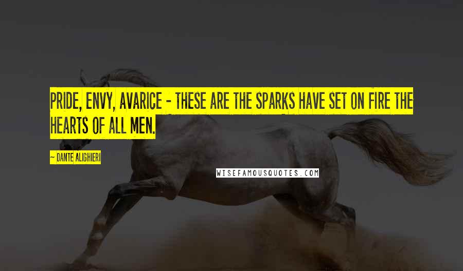Dante Alighieri Quotes: Pride, envy, avarice - these are the sparks have set on fire the hearts of all men.