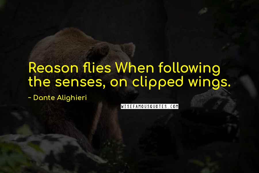 Dante Alighieri Quotes: Reason flies When following the senses, on clipped wings.