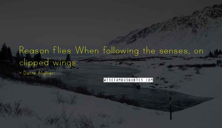 Dante Alighieri Quotes: Reason flies When following the senses, on clipped wings.