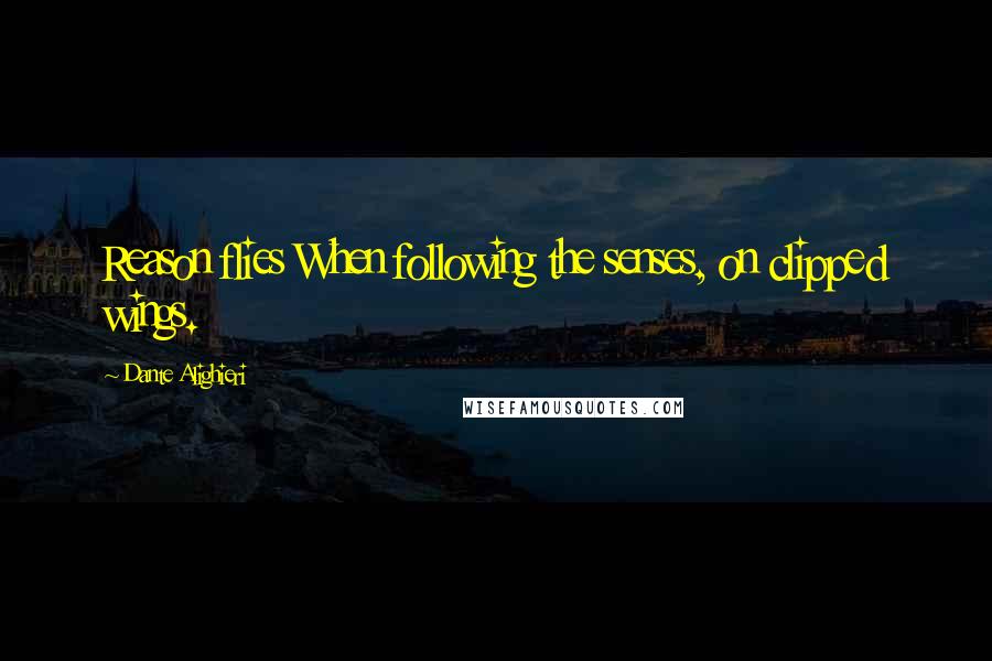 Dante Alighieri Quotes: Reason flies When following the senses, on clipped wings.