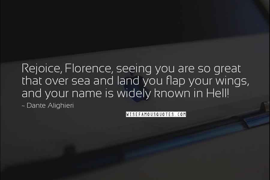 Dante Alighieri Quotes: Rejoice, Florence, seeing you are so great that over sea and land you flap your wings, and your name is widely known in Hell!