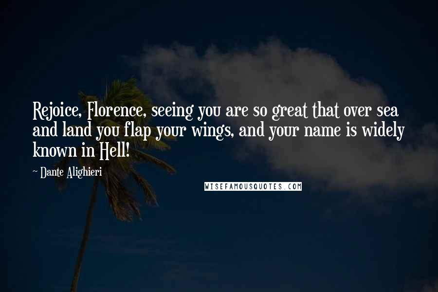 Dante Alighieri Quotes: Rejoice, Florence, seeing you are so great that over sea and land you flap your wings, and your name is widely known in Hell!