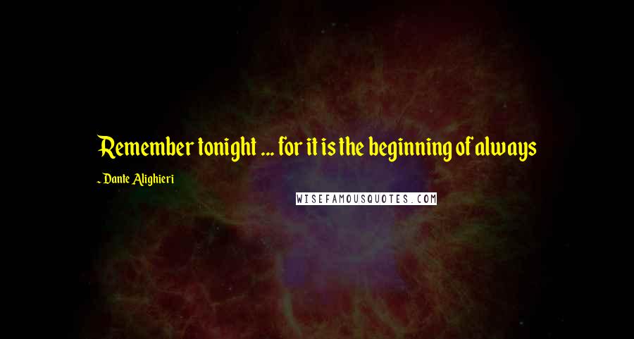 Dante Alighieri Quotes: Remember tonight ... for it is the beginning of always